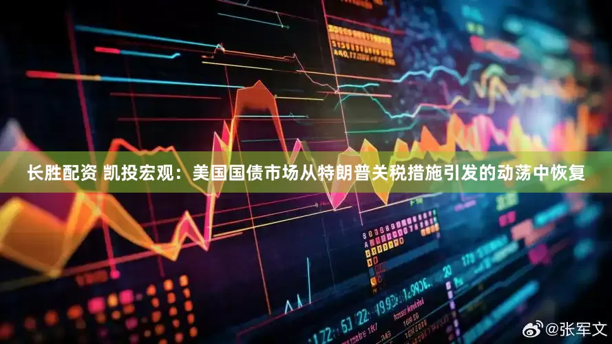 长胜配资 凯投宏观：美国国债市场从特朗普关税措施引发的动荡中恢复