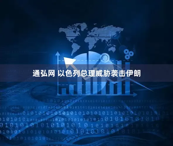 通弘网 以色列总理威胁袭击伊朗