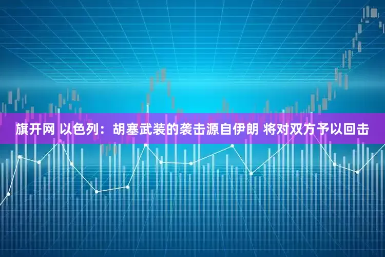 旗开网 以色列：胡塞武装的袭击源自伊朗 将对双方予以回击