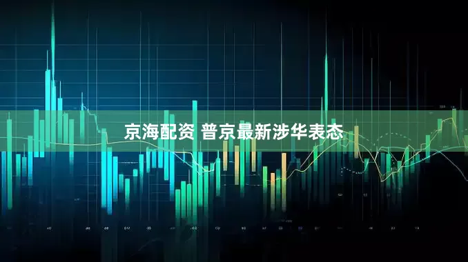 京海配资 普京最新涉华表态