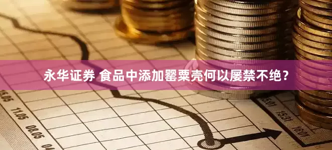 永华证券 食品中添加罂粟壳何以屡禁不绝？