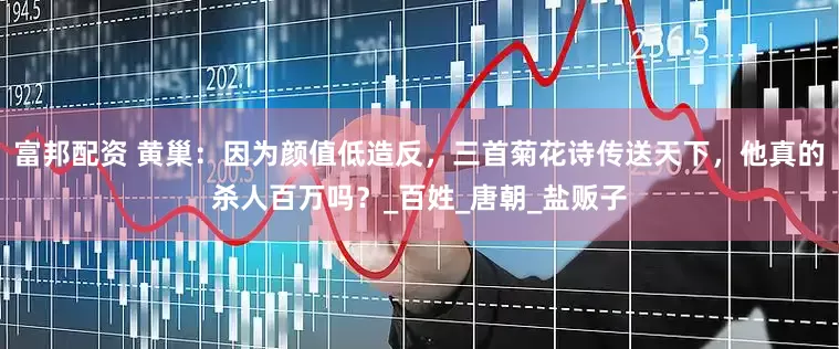 富邦配资 黄巢：因为颜值低造反，三首菊花诗传送天下，他真的杀人百万吗？_百姓_唐朝_盐贩子