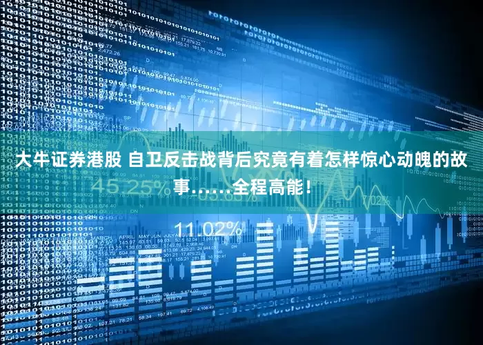 大牛证券港股 自卫反击战背后究竟有着怎样惊心动魄的故事……全程高能！