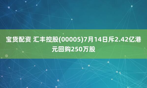 宝货配资 汇丰控股(00005)7月14日斥2.42亿港元回购250万股