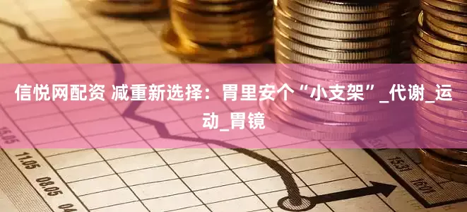 信悦网配资 减重新选择：胃里安个“小支架”_代谢_运动_胃镜