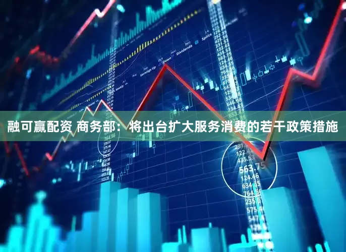 融可赢配资 商务部：将出台扩大服务消费的若干政策措施