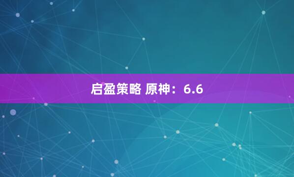 启盈策略 原神：6.6